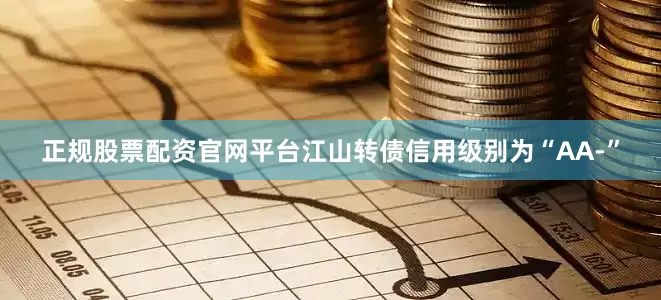 正规股票配资官网平台江山转债信用级别为“AA-”