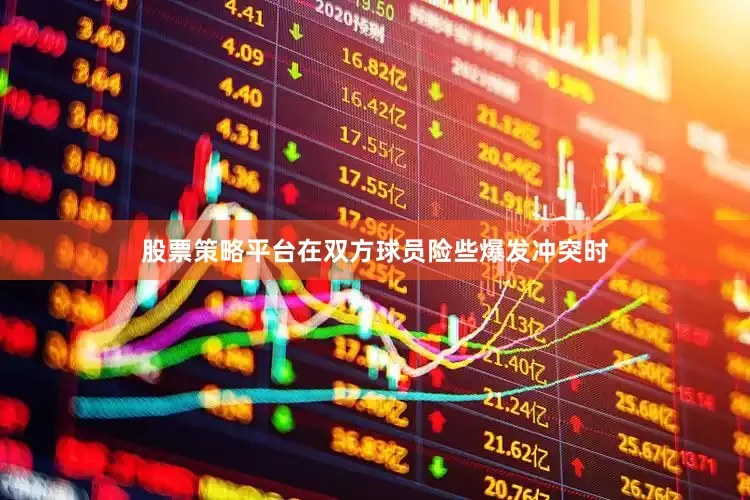 股票策略平台　　在双方球员险些爆发冲突时