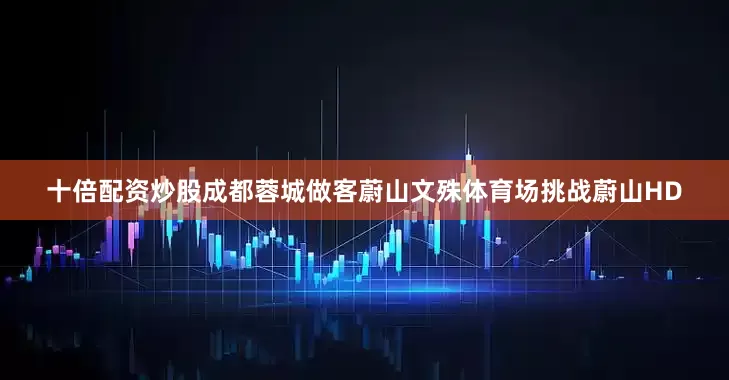 十倍配资炒股成都蓉城做客蔚山文殊体育场挑战蔚山HD