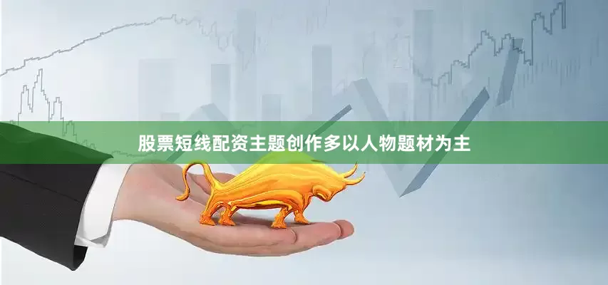 股票短线配资主题创作多以人物题材为主