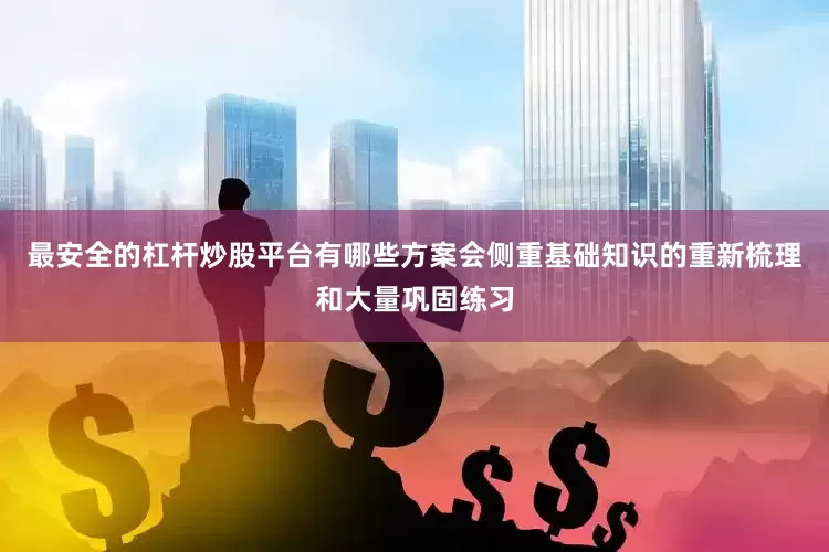 最安全的杠杆炒股平台有哪些方案会侧重基础知识的重新梳理和大量巩固练习