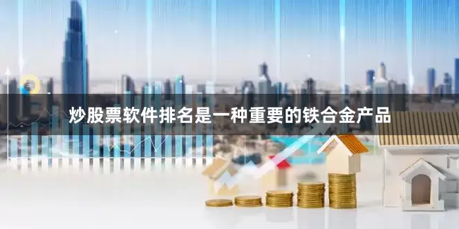 炒股票软件排名是一种重要的铁合金产品