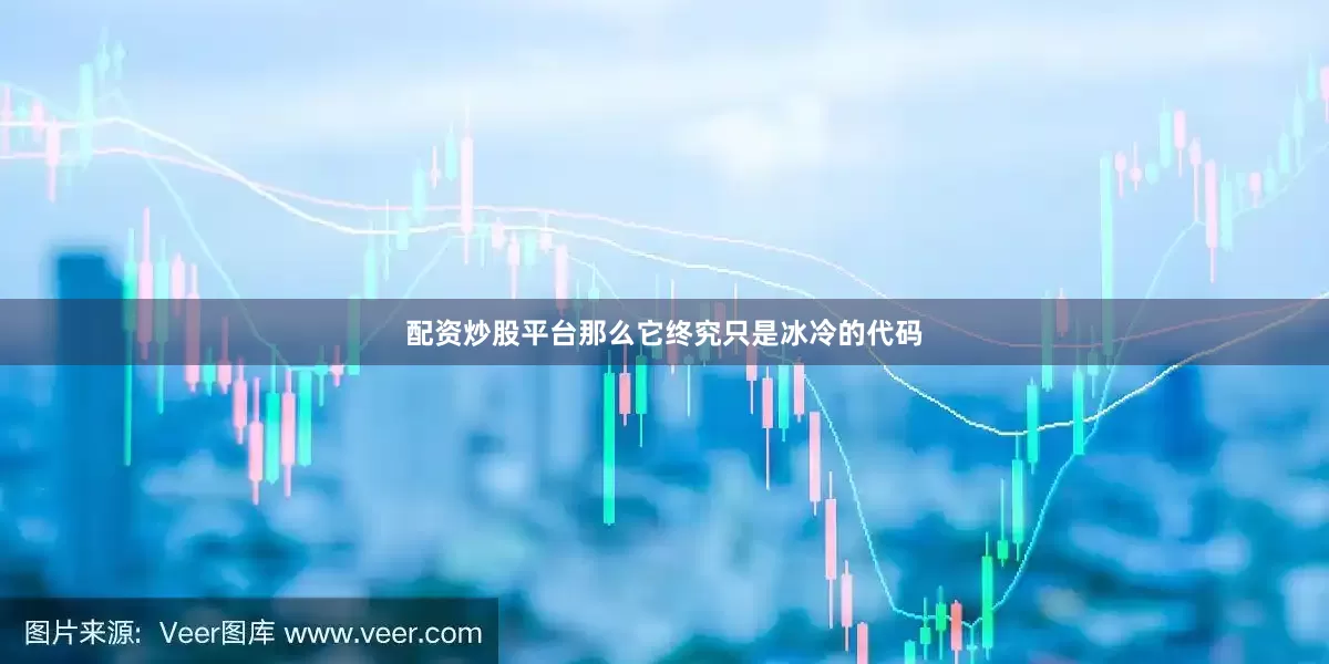 配资炒股平台那么它终究只是冰冷的代码