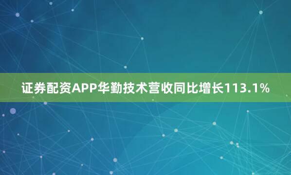 证券配资APP华勤技术营收同比增长113.1%