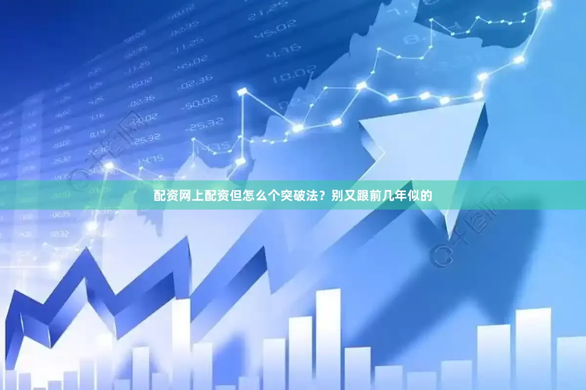配资网上配资但怎么个突破法？别又跟前几年似的
