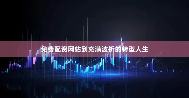 免费配资网站到充满波折的转型人生