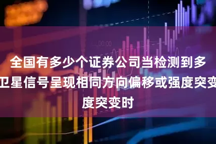 全国有多少个证券公司当检测到多个卫星信号呈现相同方向偏移或强度突变时