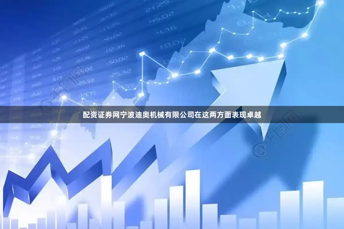 配资证券网宁波迪奥机械有限公司在这两方面表现卓越