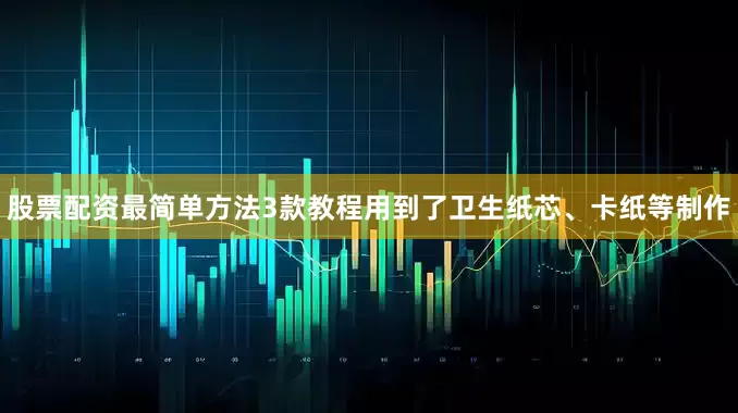 股票配资最简单方法3款教程用到了卫生纸芯、卡纸等制作