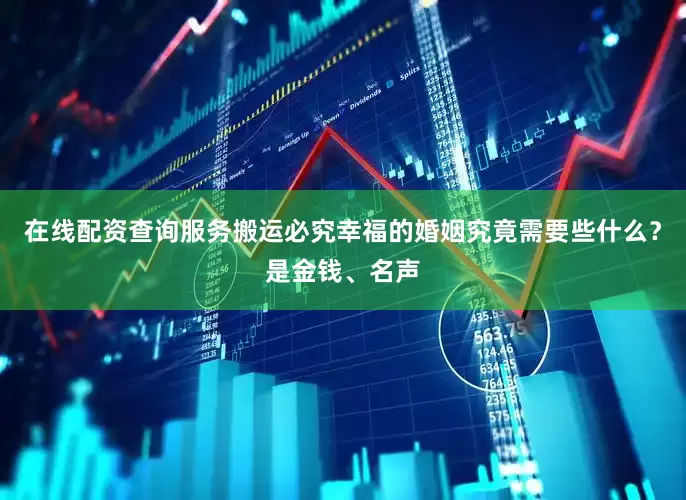 在线配资查询服务搬运必究幸福的婚姻究竟需要些什么？是金钱、名声