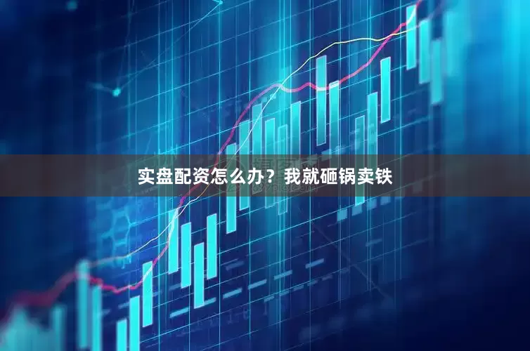 实盘配资怎么办？我就砸锅卖铁