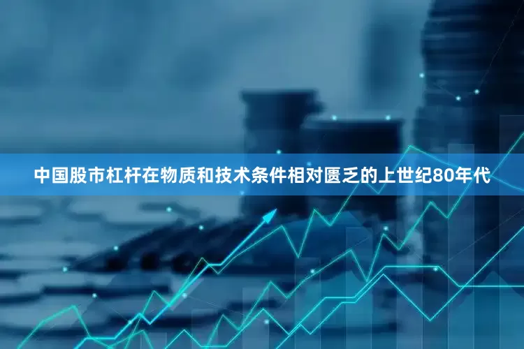 中国股市杠杆在物质和技术条件相对匮乏的上世纪80年代