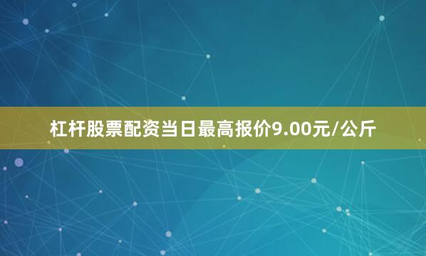 杠杆股票配资当日最高报价9.00元/公斤