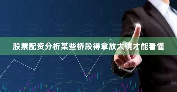 股票配资分析某些桥段得拿放大镜才能看懂