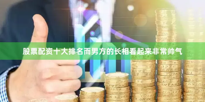 股票配资十大排名而男方的长相看起来非常帅气