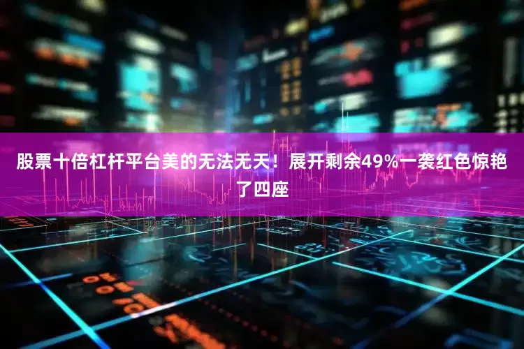 股票十倍杠杆平台美的无法无天！展开剩余49%一袭红色惊艳了四座