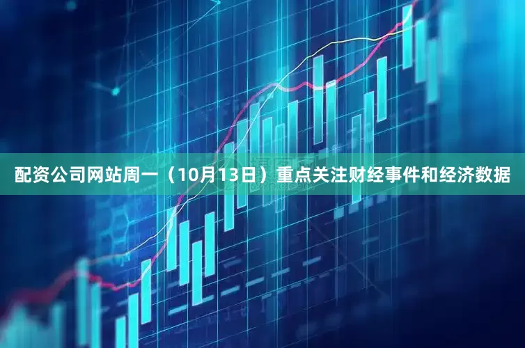 配资公司网站周一（10月13日）重点关注财经事件和经济数据