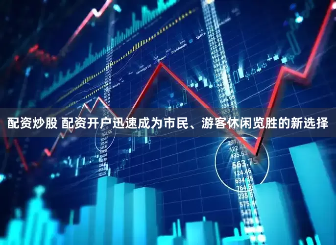 配资炒股 配资开户迅速成为市民、游客休闲览胜的新选择