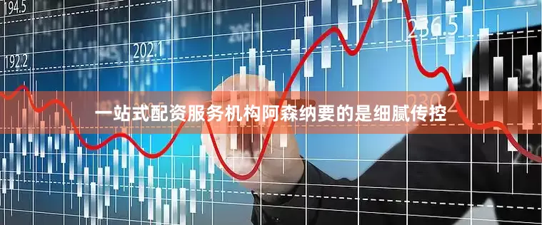 一站式配资服务机构阿森纳要的是细腻传控