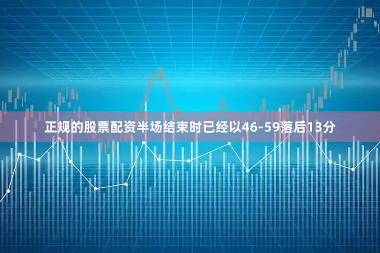 正规的股票配资半场结束时已经以46-59落后13分