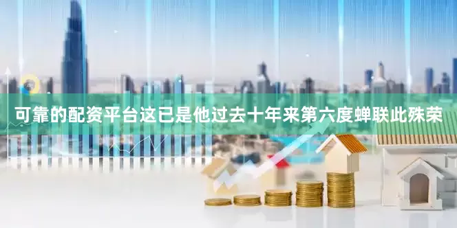 可靠的配资平台这已是他过去十年来第六度蝉联此殊荣