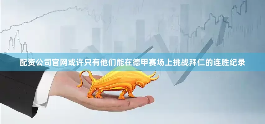 配资公司官网或许只有他们能在德甲赛场上挑战拜仁的连胜纪录