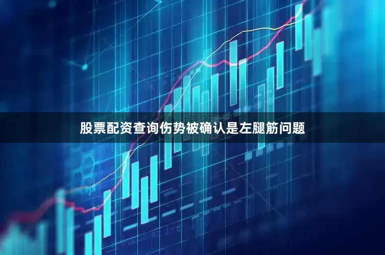 股票配资查询伤势被确认是左腿筋问题