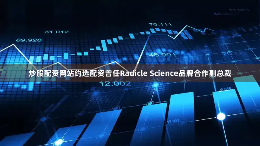炒股配资网站约选配资曾任Radicle Science品牌合作副总裁