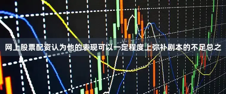 网上股票配资认为他的表现可以一定程度上弥补剧本的不足总之